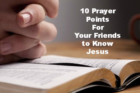 10 Prayer Points to lead you as you pray for your friends to find faith in Christ